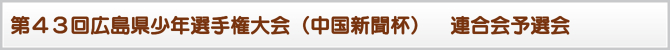 第43回広島県少年選手権大会(中国新聞杯) 連合会予選会 第43回広島県少年選手権大会(中国新聞杯) 連合会予選会